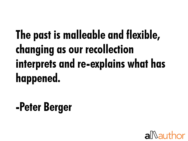 The past is malleable and flexible, changing as our recollection interprets and re-explains what... - Peter Berger Quote GIF