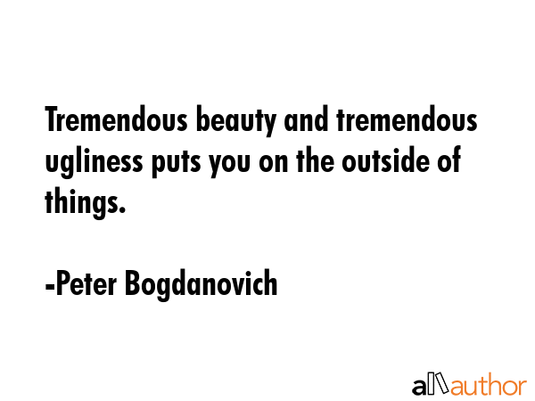 Tremendous beauty and tremendous ugliness puts you on the outside of things. - Peter Bogdanovich Quote GIF