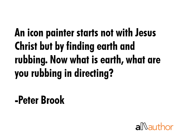 An icon painter starts not with Jesus Christ but by finding earth and rubbing. Now what is earth,... - Peter Brook Quote GIF