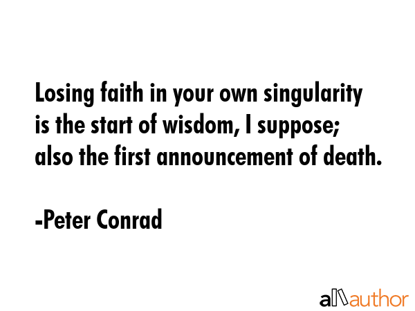 Losing faith in your own singularity is the start of wisdom, I suppose; also the first announcement... - Peter Conrad Quote GIF