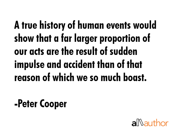 A true history of human events would show that a far larger proportion of our acts are the result... - Peter Cooper Quote GIF
