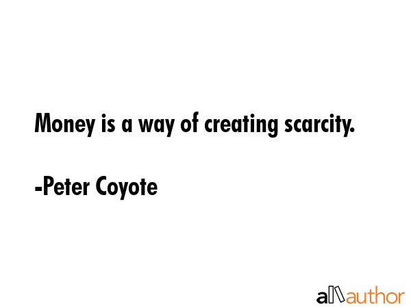 Money is a way of creating scarcity. - Peter Coyote Quote GIF