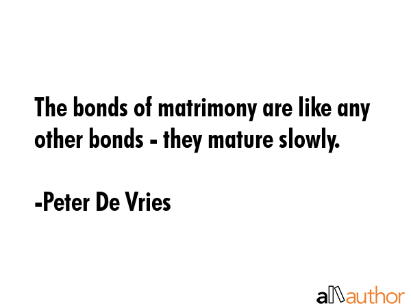 The bonds of matrimony are like any other bonds - they mature slowly. - Peter De Vries Quote GIF