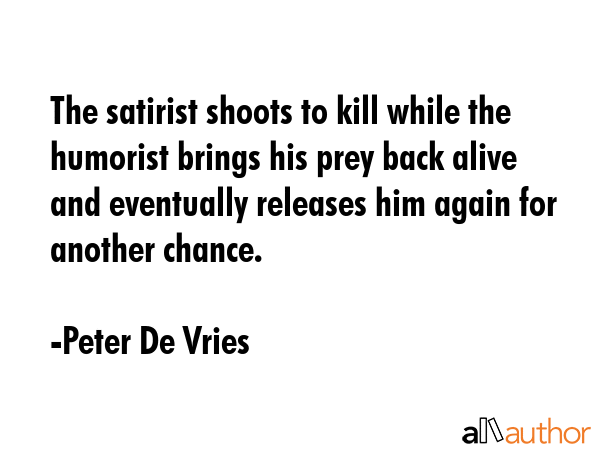 The satirist shoots to kill while the humorist brings his prey back alive and eventually releases... - Peter De Vries Quote GIF