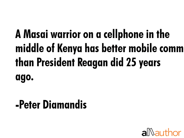 A Masai warrior on a cellphone in the middle of Kenya has better mobile comm than President Reagan... - Peter Diamandis Quote GIF