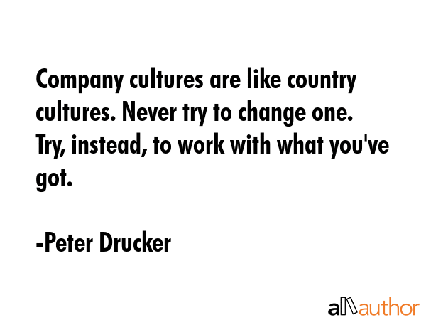 Company cultures are like country cultures. Never try to change one. Try, instead, to work with... - Peter Drucker Quote GIF