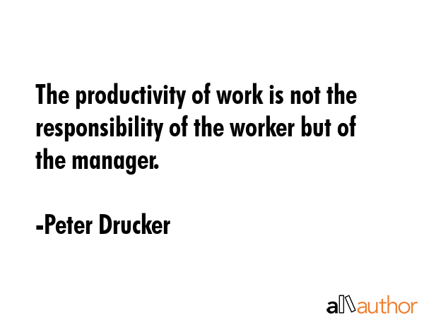 The productivity of work is not the responsibility of the worker but of the manager. - Peter Drucker Quote GIF