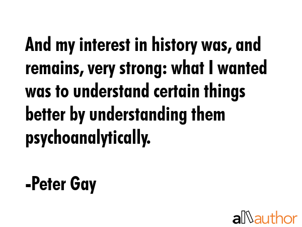 And my interest in history was, and remains, very strong: what I wanted was to understand certain... - Peter Gay Quote GIF