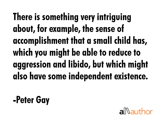 There is something very intriguing about, for example, the sense of accomplishment that a small... - Peter Gay Quote GIF