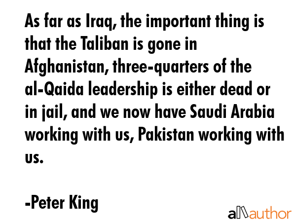 As far as Iraq, the important thing is that the Taliban is gone in Afghanistan, three-quarters of... - Peter King Quote GIF