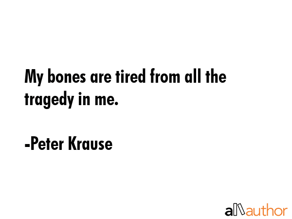 My bones are tired from all the tragedy in me. - Peter Krause Quote GIF