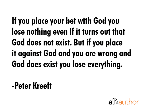 If you place your bet with God you lose nothing even if it turns out that God does not exist. But... - Peter Kreeft Quote GIF