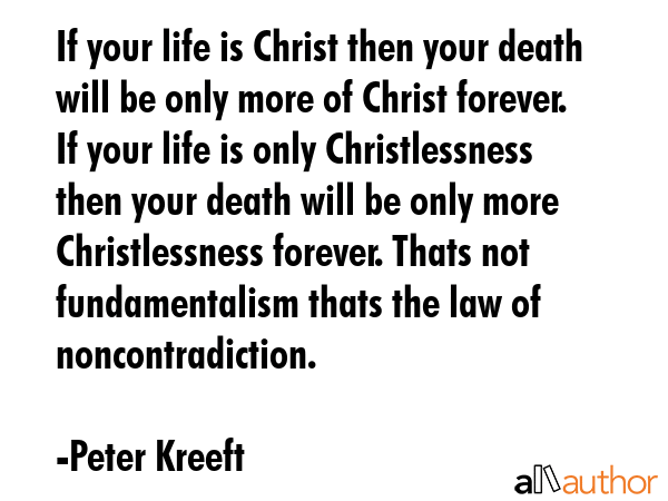 If your life is Christ then your death will be only more of Christ forever. If your life is only... - Peter Kreeft Quote GIF