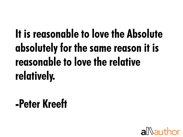 It is reasonable to love the Absolute absolutely for the same reason it is reasonable to love the... - Peter Kreeft Quote GIF