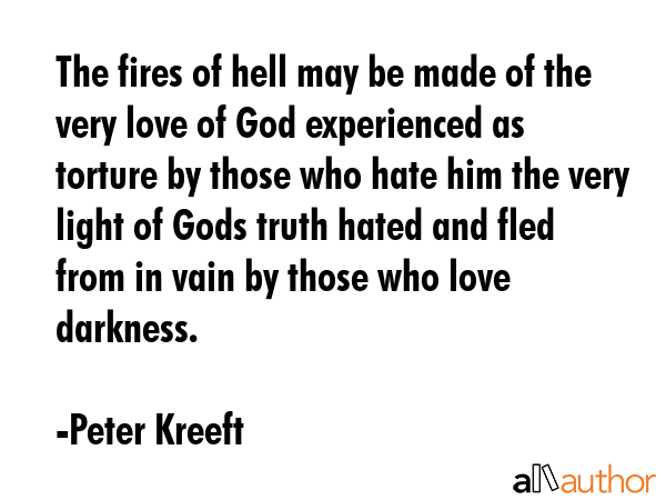 The fires of hell may be made of the very love of God experienced as torture by those who hate him... - Peter Kreeft Quote GIF