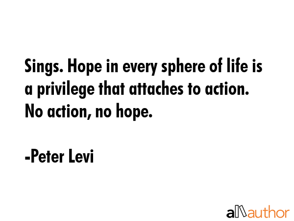 Sings. Hope in every sphere of life is a privilege that attaches to action. No action, no hope. - Peter Levi Quote GIF