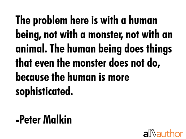 The problem here is with a human being, not with a monster, not with an animal. The human being... - Peter Malkin Quote GIF