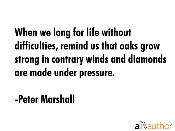 When we long for life without difficulties, remind us that oaks grow strong in contrary winds and... - Peter Marshall Quote GIF