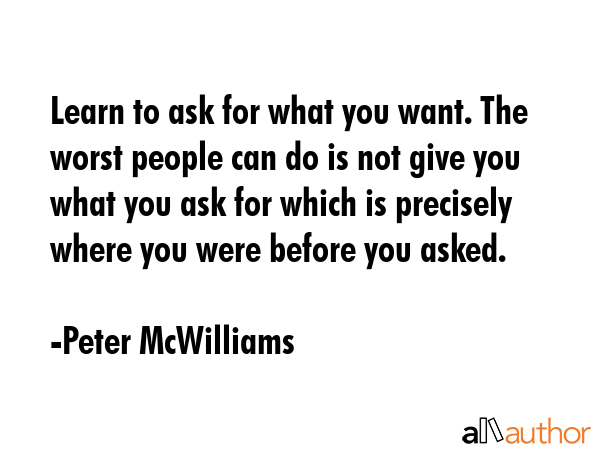 Learn to ask for what you want. The worst people can do is not give you what you ask for which is... - Peter McWilliams Quote GIF