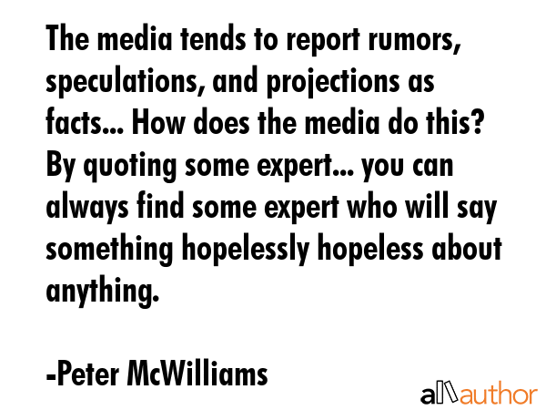 The media tends to report rumors, speculations, and projections as facts... How does the media do... - Peter McWilliams Quote GIF