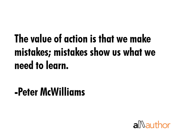 The value of action is that we make mistakes; mistakes show us what we need to learn. - Peter McWilliams Quote GIF