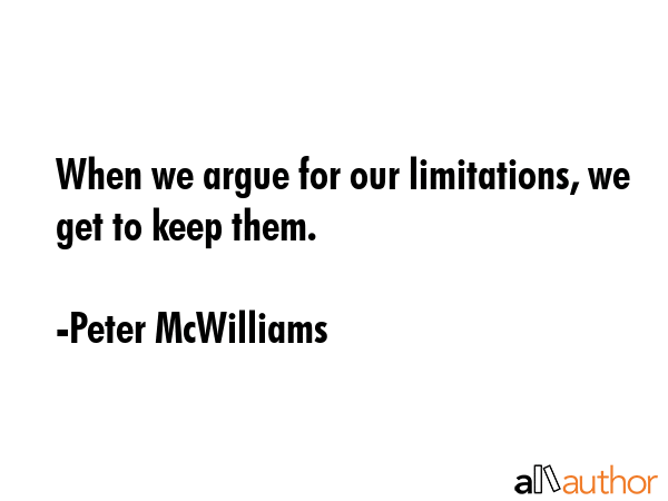 When we argue for our limitations, we get to keep them. - Peter McWilliams Quote GIF