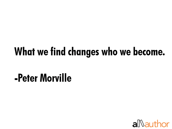 What we find changes who we become. - Peter Morville Quote