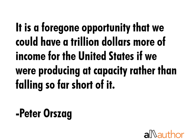 It is a foregone opportunity that we could have a trillion dollars more of income for the United... - Peter Orszag Quote GIF