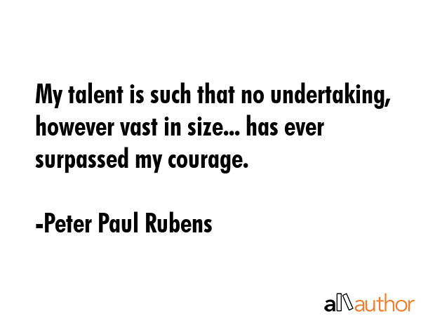 My talent is such that no undertaking, however vast in size... has ever surpassed my courage. - Peter Paul Rubens Quote GIF