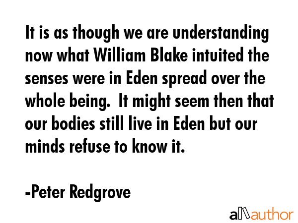It is as though we are understanding now what William Blake intuited the senses were in Eden spread... - Peter Redgrove Quote GIF