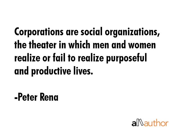 Corporations are social organizations, the theater in which men and women realize or fail to... - Peter Rena Quote GIF