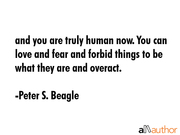 and you are truly human now. You can love and fear and forbid things to be what they are and... - Peter S. Beagle Quote GIF