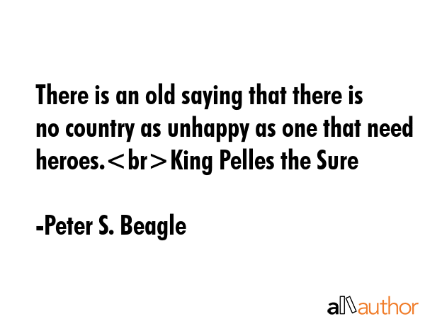 There is an old saying that there is no country as unhappy as one that need heroes.King Pelles the... - Peter S. Beagle Quote GIF
