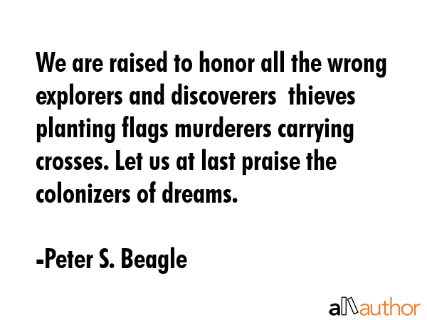 We are raised to honor all the wrong explorers and discoverers  thieves planting flags murderers... - Peter S. Beagle Quote GIF