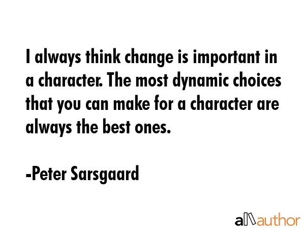 I always think change is important in a character. The most dynamic choices that you can make for a... - Peter Sarsgaard Quote GIF