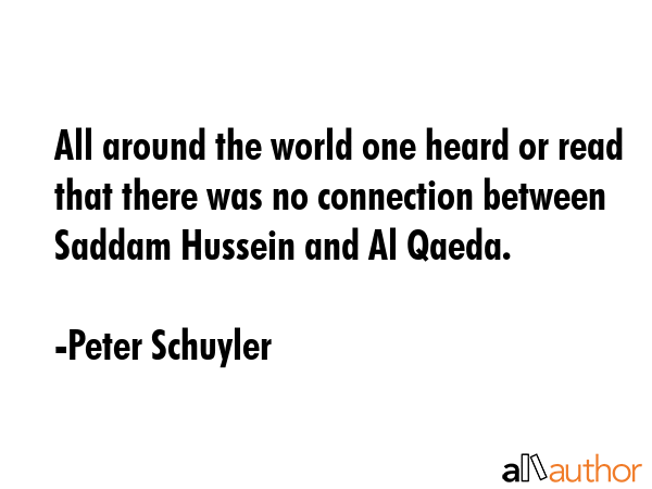 All around the world one heard or read that there was no connection between Saddam Hussein and Al... - Peter Schuyler Quote GIF