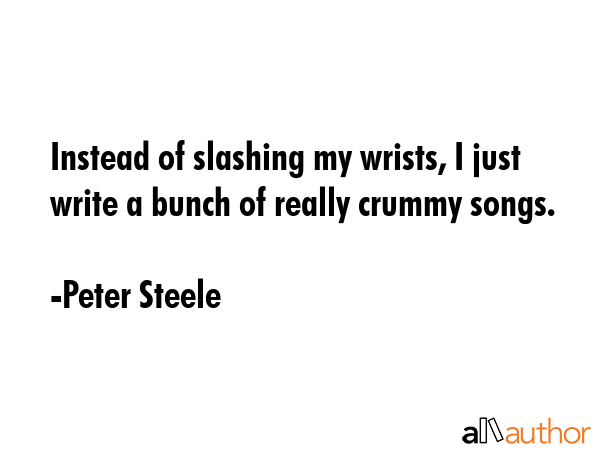 Instead of slashing my wrists, I just write a bunch of really crummy songs. - Peter Steele Quote GIF