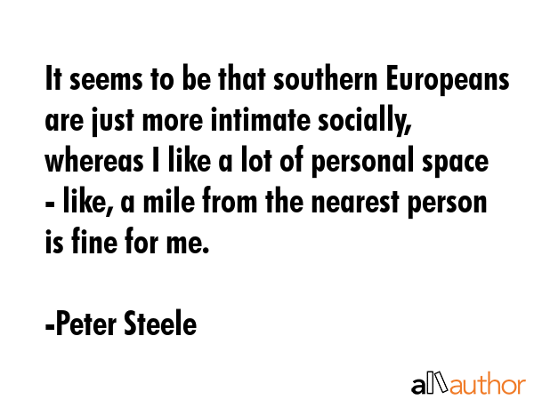 It seems to be that southern Europeans are just more intimate socially, whereas I like a lot of... - Peter Steele Quote GIF