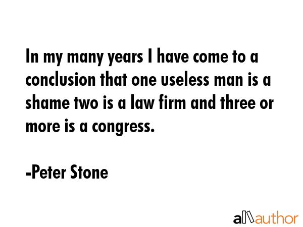 In my many years I have come to a conclusion that one useless man is a shame two is a law firm and... - Peter Stone Quote GIF