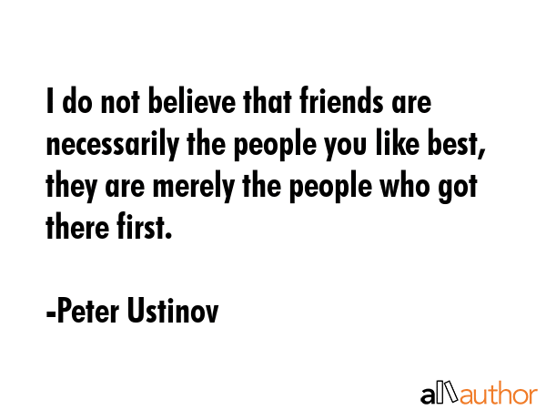 I do not believe that friends are necessarily the people you like best, they are merely the people... - Peter Ustinov Quote GIF