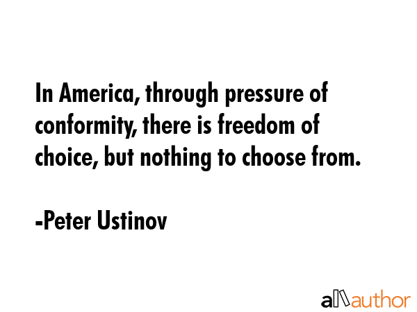 In America, through pressure of conformity, there is freedom of choice, but nothing to choose from. - Peter Ustinov Quote GIF