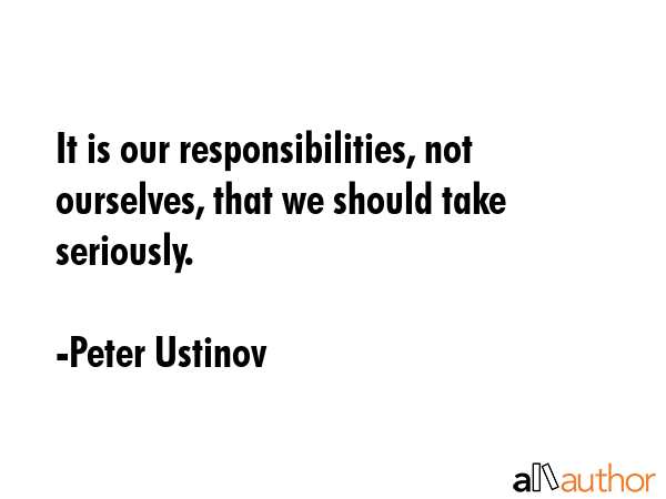 It is our responsibilities, not ourselves, that we should take seriously. - Peter Ustinov Quote GIF