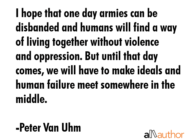 I hope that one day armies can be disbanded and humans will find a way of living together without... - Peter Van Uhm Quote GIF