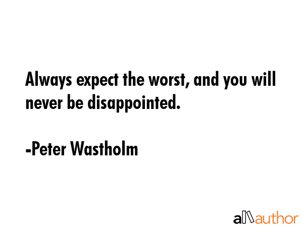 Always expect the worst, and you will never be disappointed. - Peter Wastholm Quote GIF