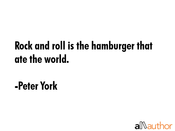 Rock and roll is the hamburger that ate the world. - Peter York Quote GIF
