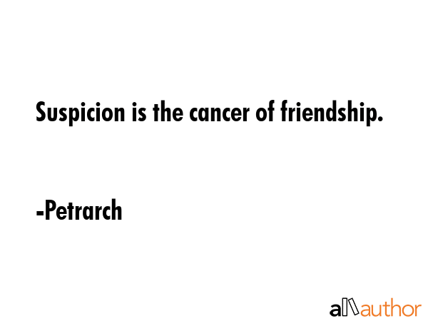 Suspicion is the cancer of friendship. - Petrarch Quote
