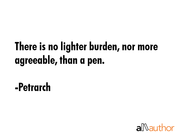 There is no lighter burden, nor more agreeable, than a pen. - Petrarch Quote GIF