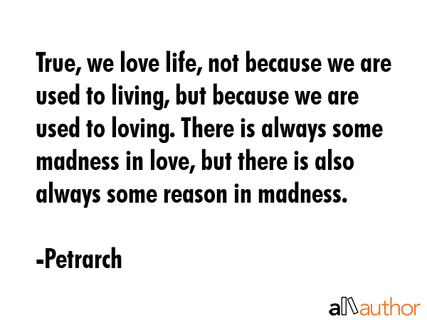 True, we love life, not because we are used to living, but because we are used to loving. There is... - Petrarch Quote GIF