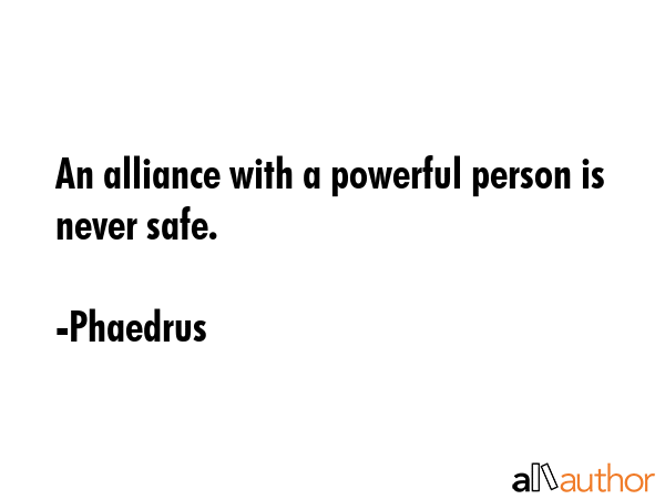 An alliance with a powerful person is never safe. - Phaedrus Quote