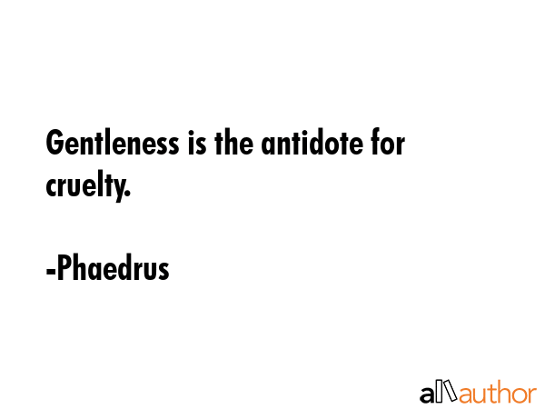 Gentleness is the antidote for cruelty. - Phaedrus Quote